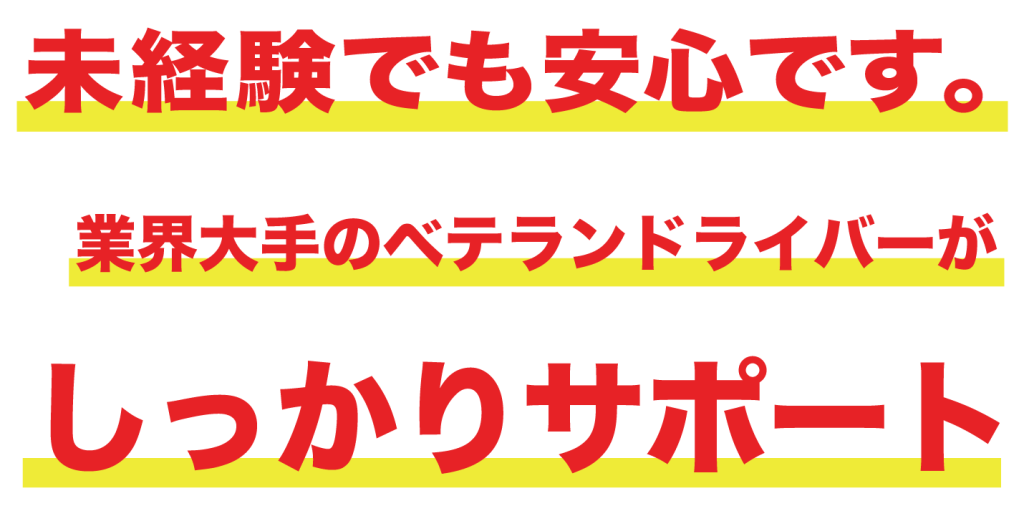 未経験でも安心です業界大手のベテランドライバーがしっかりサポート！